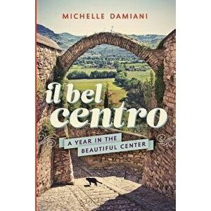 Il Bel Centro: A Year in the Beautiful Center, Paperback - Michelle Damiani imagine