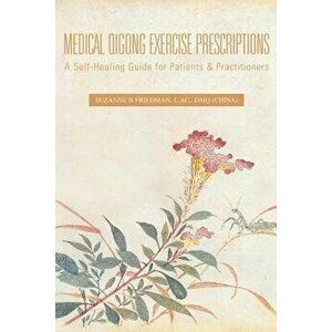 Medical Qigong Exercise Prescriptions, Paperback - Suzanne B. L. Ac Friedman imagine