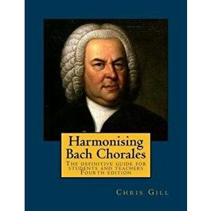 Harmonising Bach Chorales: The Definitive Guide for Students and Teachers, Paperback - Chris Gill imagine