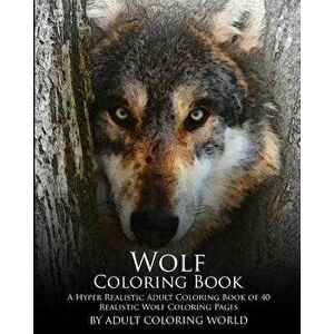 Wolf Coloring Book: A Hyper Realistic Adult Coloring Book of 40 Realistic Wolf Coloring Pages, Paperback - Adult Coloring World imagine