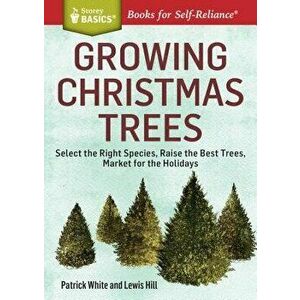 Growing Christmas Trees: Select the Right Species, Raise the Best Trees, Market for the Holidays, Paperback - Patrick White imagine