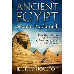 Ancient Egypt Secrets Explained!: The Influences Behind Egyptian History, Mythology & the Impact on World Civilization, Paperback - Jeffrey Houston imagine