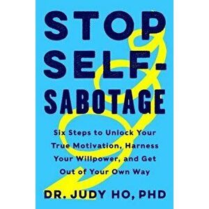 Stop Self-Sabotage: Six Steps to Unlock Your True Motivation, Harness Your Willpower, and Get Out of Your Own Way, Hardcover - Judy Ho imagine