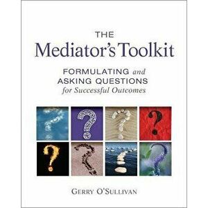 The Mediator's Toolkit: Formulating and Asking Questions for Successful Outcomes, Paperback - Gerry O'Sullivan imagine