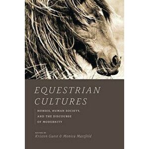 Equestrian Cultures: Horses, Human Society, and the Discourse of Modernity, Paperback - Kristen Guest imagine