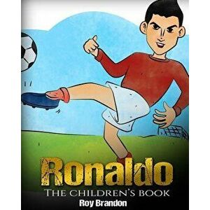 Ronaldo: The Children's Book. Fun, Inspirational and Motivational Life Story of Cristiano Ronaldo - One of the Best Soccer Play, Paperback - Roy Brand imagine
