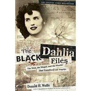 The Black Dahlia Files: The Mob, the Mogul, and the Murder That Transfixed Los Angeles, Paperback - Don Wolfe imagine