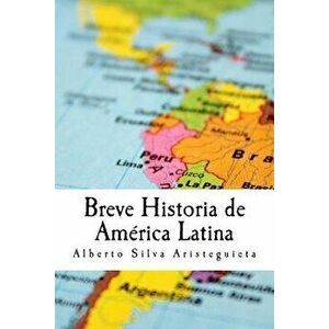 Breve Historia de Am rica Latina, Paperback - Alberto Luis Silva Aristeguieta imagine