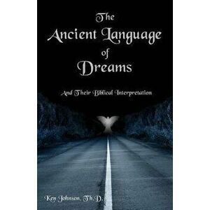 The Ancient Language of Dreams: And Their Biblical Interpretation, Paperback - Ken Johnson Th D. imagine