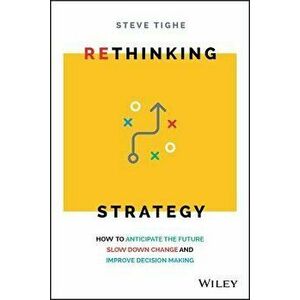 Rethinking Strategy: How to Anticipate the Future, Slow Down Change, and Improve Decision Making, Paperback - Steve Tighe imagine