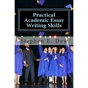 Practical Academic Essay Writing Skills: An International ESL Students English Essay Writing Book, Paperback - MR Stephen E. Dew imagine