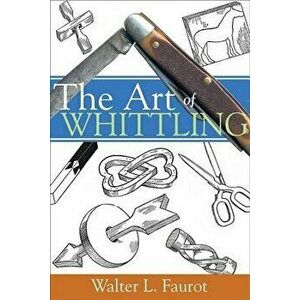 The Art of Whittling, Paperback - Walter L. Faurot imagine