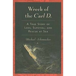 Wreck of the Carl D.: A True Story of Loss, Survival, and Rescue at Sea, Paperback - Michael Schumacher imagine