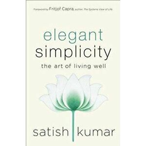 Elegant Simplicity: The Art of Living Well, Hardcover - Satish Kumar imagine