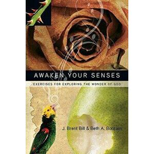 Awaken Your Senses: Exercises for Exploring the Wonder of God, Paperback - J. Brent Bill imagine