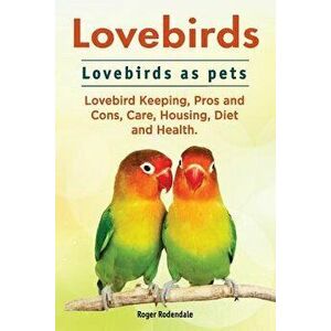 Lovebirds. Lovebirds as Pets. Lovebird Keeping, Pros and Cons, Care, Housing, Diet and Health., Paperback - Roger Rodendale imagine