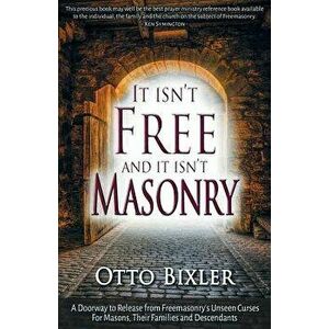 It Isn't Free and It Isn't Masonry: A Doorway to Release from Freemasonry's Unseen Curses for Masons, Their Families and Descendants, Paperback - Otto imagine