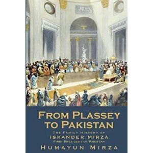 From Plassey to Pakistan: The Family History of Iskander Mirza, the First President of Pakistan, Paperback - Humayun Mirza imagine