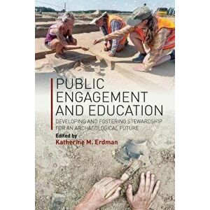 Public Engagement and Education: Developing and Fostering Stewardship for an Archaeological Future, Hardcover - Katherine M. Erdman imagine