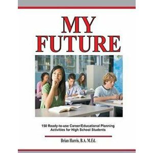 My Future: Career/Educational Planning Activities for High School Students, Paperback - Brian Harris imagine