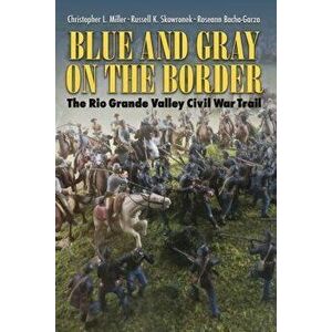 Blue and Gray on the Border: The Rio Grande Valley Civil War Trail, Paperback - Christopher L. Miller imagine