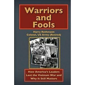 Warriors and Fools: How America's Leaders Lost the Vietnam War and Why It Still Matters, Paperback - Harry Rothmann imagine