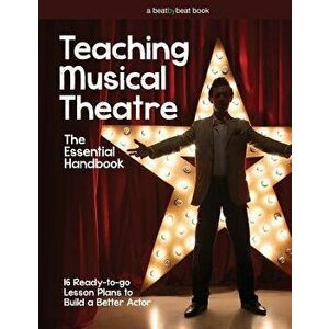Teaching Musical Theatre: The Essential Handbook: 16 Ready-To-Go Lesson Plans to Build a Better Actor, Paperback - Denver Casado imagine
