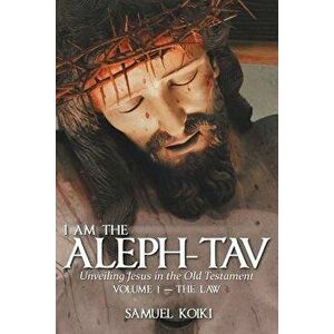 I Am the Aleph-Tav: Unveiling Jesus in the Old Testament, Paperback - Samuel Koiki imagine