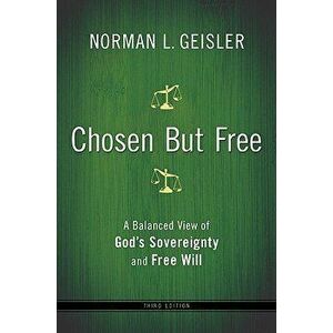 Chosen But Free: A Balanced View of God's Sovereignty and Free Will, Paperback - Norman L. Geisler imagine