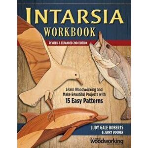 Intarsia Workbook, Revised & Expanded 2nd Edition: Learn Woodworking and Make Beautiful Projects with 15 Easy Patterns, Paperback - Judy Gale Roberts imagine