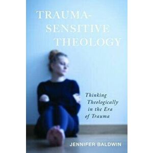 Trauma-Sensitive Theology, Paperback - Jennifer Baldwin imagine