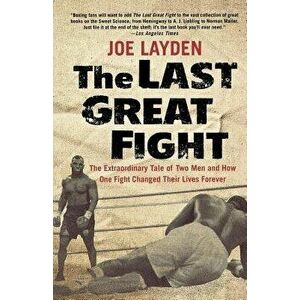 The Last Great Fight: The Extraordinary Tale of Two Men and How One Fight Changed Their Lives Forever, Paperback - Joe Layden imagine