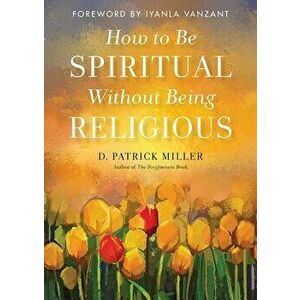 How to Be Spiritual Without Being Religious, Paperback - D. Patrick Miller imagine