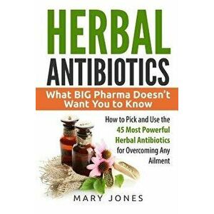 Herbal Antibiotics: What Big Pharma Doesn't Want You to Know - How to Pick and Use the 45 Most Powerful Herbal Antibiotics for Overcoming, Paperback - imagine