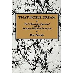 That Noble Dream: The 'objectivity Question' and the American Historical Profession, Paperback - Peter Novick imagine