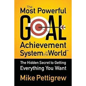 The Most Powerful Goal Achievement System in the World: The Hidden Secret to Getting Everything You Want, Paperback - Mike Pettigrew imagine