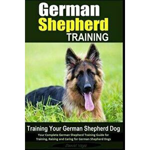 German Shepherd Training - Training Your German Shepherd Dog: Your Complete German Shepherd Training Guide for Training, Raising and Caring for German imagine