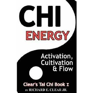 Chi Energy - Activation, Cultivation and Flow, Paperback - Richard E. Clear imagine