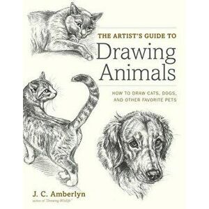The Artist's Guide to Drawing Animals: How to Draw Cats, Dogs, and Other Favorite Pets, Paperback - J. C. Amberlyn imagine