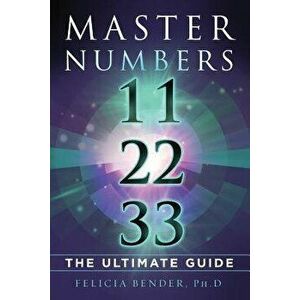 Master Numbers 11, 22, 33: The Ultimate Guide, Paperback - Felicia Bender imagine