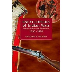 Encyclopedia of Indian Wars: Western Battles and Skirmishes, 1850-1890, Paperback - Gregory F. Michno imagine