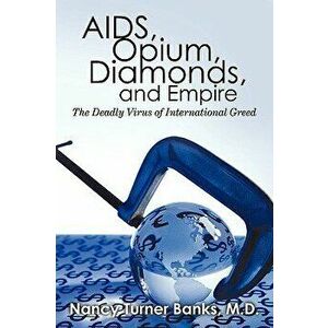 AIDS, Opium, Diamonds, and Empire: The Deadly Virus of International Greed, Paperback - M. D. Nancy Turner Banks imagine
