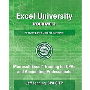Excel University Volume 2 - Featuring Excel 2016 for Windows: Microsoft Excel Training for CPAs and Accounting Professionals, Paperback - Jeff Lenning imagine