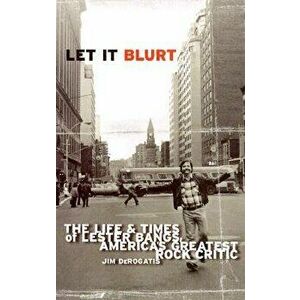 Let It Blurt: The Life and Times of Lester Bangs, America's Greatest Rock Critic, Paperback - Jim DeRogatis imagine