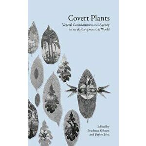 Covert Plants: Vegetal Consciousness and Agency in an Anthropocentric World, Paperback - Baylee Brits imagine