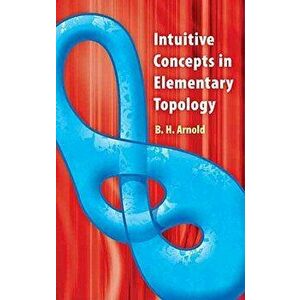 Intuitive Concepts in Elementary Topology, Paperback - B. H. Arnold imagine