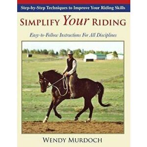Simplify Your Riding: Step-by-Step Techniques to Improve Your Riding Skills, Paperback - Wendy Murdoch imagine