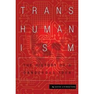 Transhumanism: The History of a Dangerous Idea, Paperback - David Livingstone imagine
