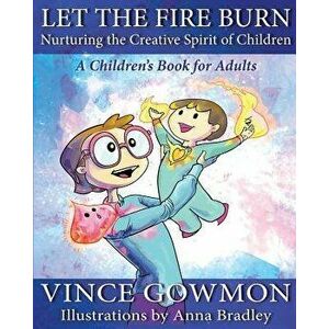 Let the Fire Burn: Nurturing the Creative Spirit of Children, Paperback - Vince Gowmon imagine