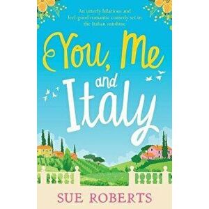 You, Me and Italy: An Utterly Hilarious and Feel-Good Romantic Comedy Set in the Italian Sunshine, Paperback - Sue Roberts imagine